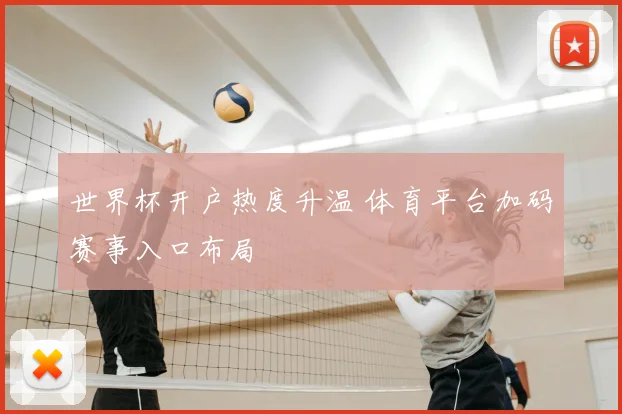 世界杯开户热度升温 体育平台加码赛事入口布局