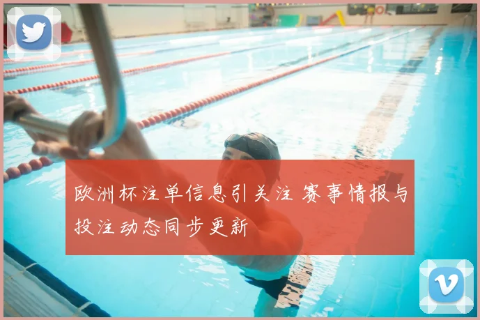 欧洲杯注单信息引关注 赛事情报与投注动态同步更新