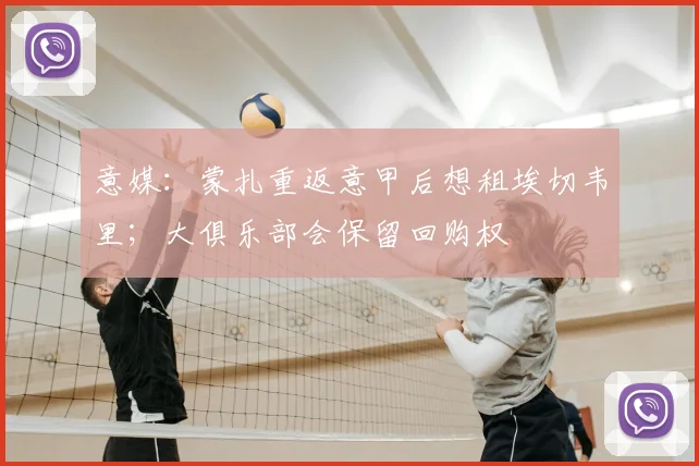 意媒:蒙扎重返意甲后想租埃切韦里;大俱乐部会保留回购权