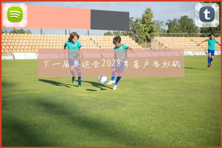 下一届奥运会2028年落户洛杉矶