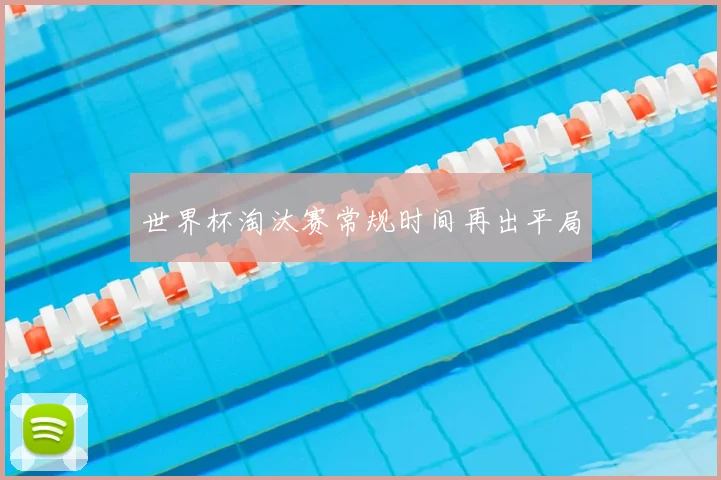 世界杯淘汰赛常规时间再出平局