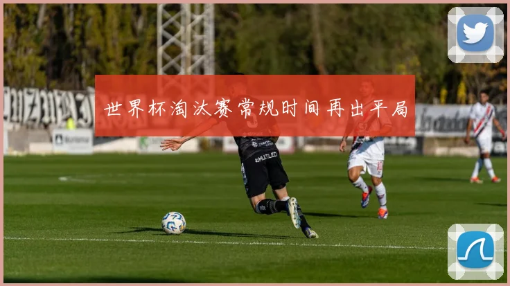 世界杯淘汰赛常规时间再出平局