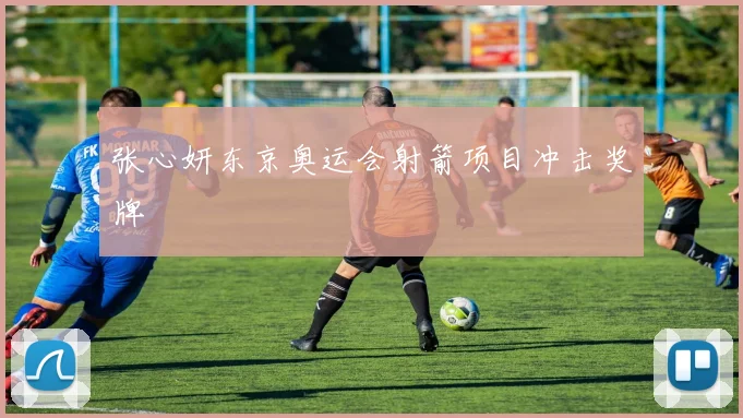 张心妍东京奥运会射箭项目冲击奖牌