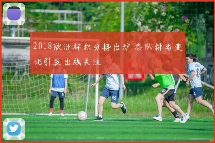 2018欧洲杯积分榜出炉 各队排名变化引发出线关注