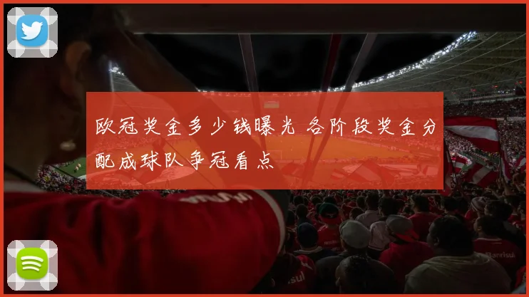 欧冠奖金多少钱曝光 各阶段奖金分配成球队争冠看点