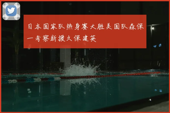 日本国家队热身赛大胜美国队森保一考察新援久保建英