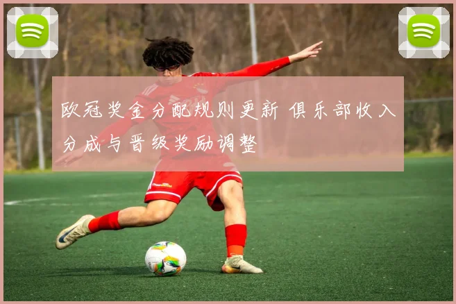 欧冠奖金分配规则更新 俱乐部收入分成与晋级奖励调整