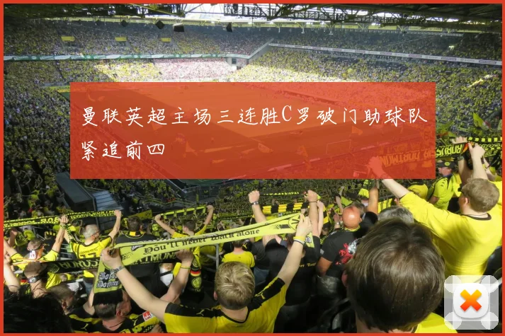 曼联英超主场三连胜C罗破门助球队紧追前四