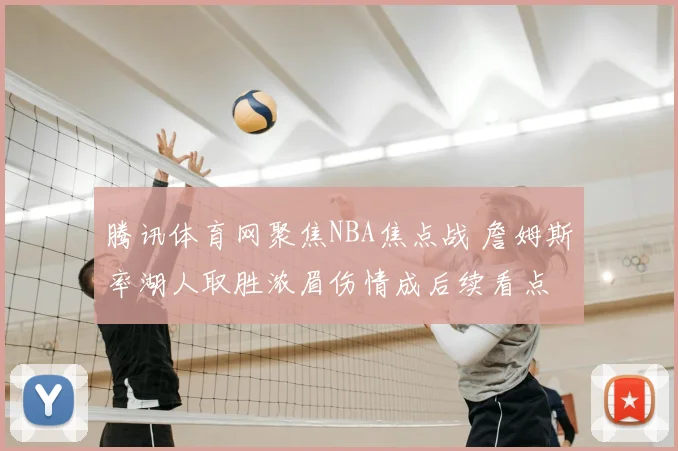 腾讯体育网聚焦NBA焦点战 詹姆斯率湖人取胜浓眉伤情成后续看点