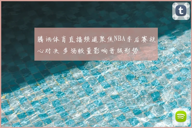 腾讯体育直播频道聚焦NBA季后赛核心对决 多场较量影响晋级形势