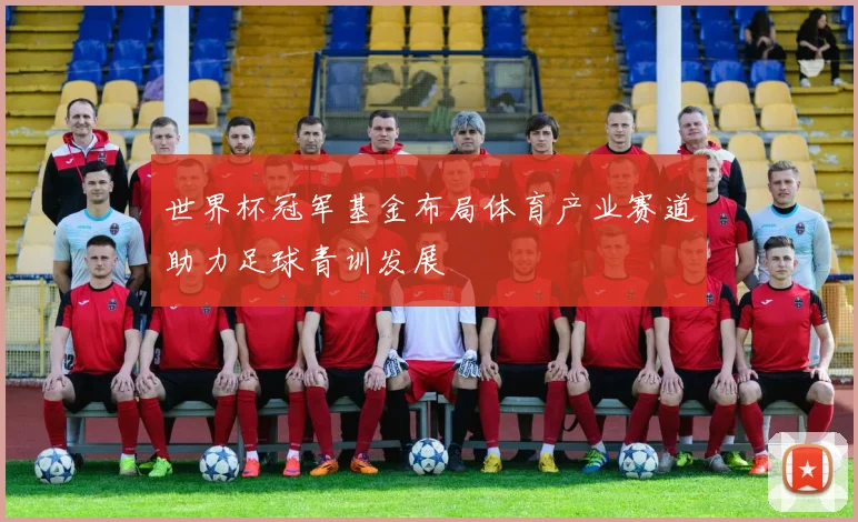 世界杯冠军基金布局体育产业赛道助力足球青训发展
