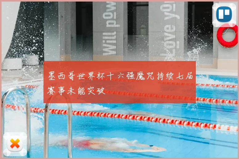 墨西哥世界杯十六强魔咒持续七届赛事未能突破