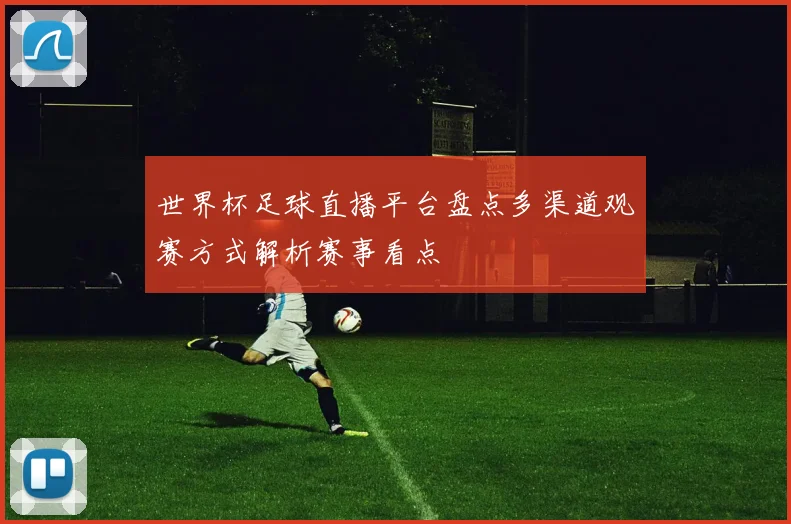 世界杯足球直播平台盘点多渠道观赛方式解析赛事看点