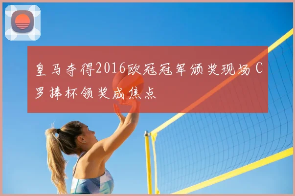 皇马夺得2016欧冠冠军颁奖现场 C罗捧杯领奖成焦点