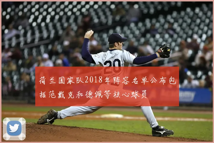 荷兰国家队2018年阵容名单公布包括范戴克和德佩等核心球员