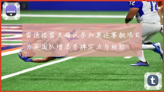 雷德格雷夫确认参加奥运赛艇项目为英国队增添夺牌实力与经验