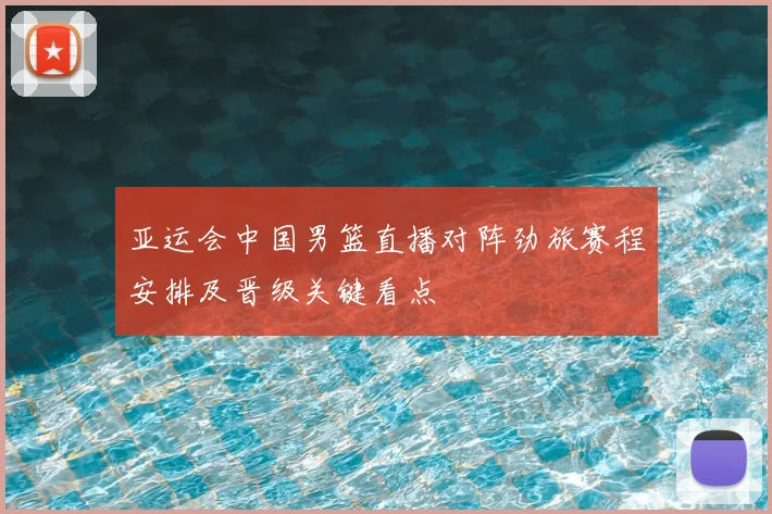 亚运会中国男篮直播对阵劲旅赛程安排及晋级关键看点