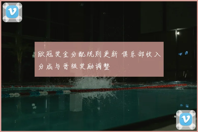 欧冠奖金分配规则更新 俱乐部收入分成与晋级奖励调整