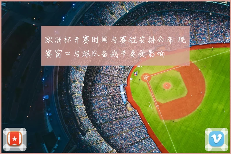 欧洲杯开赛时间与赛程安排公布 观赛窗口与球队备战节奏受影响