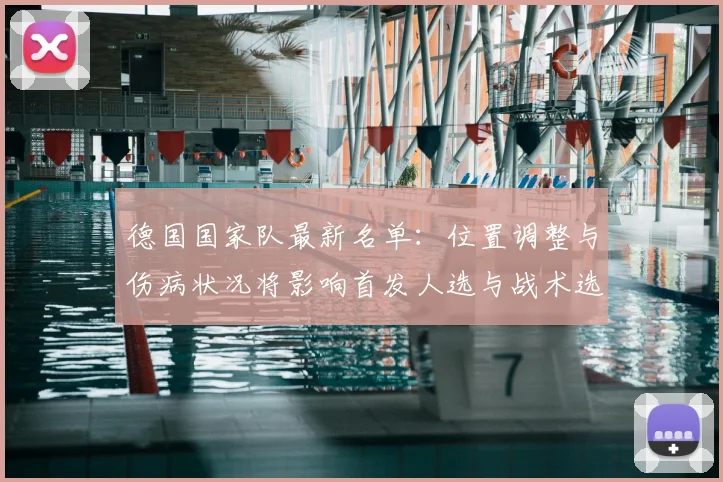 德国国家队最新名单：位置调整与伤病状况将影响首发人选与战术选择