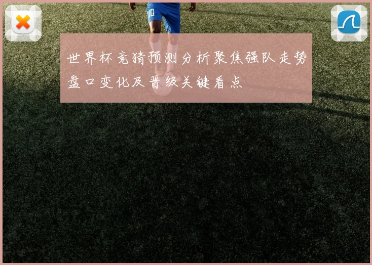 世界杯竞猜预测分析聚焦强队走势盘口变化及晋级关键看点
