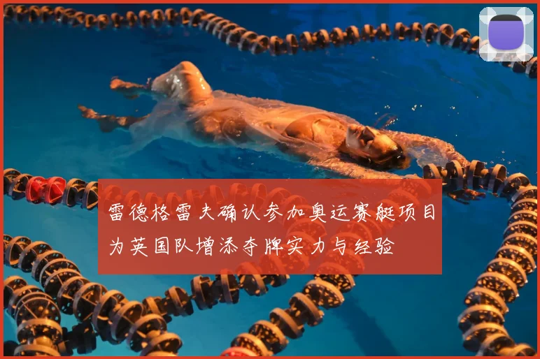 雷德格雷夫确认参加奥运赛艇项目为英国队增添夺牌实力与经验